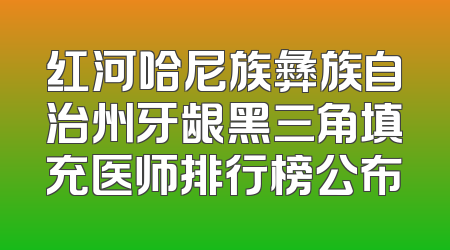 红河哈尼族彝族自治州牙龈黑三角填充医师排行榜公布