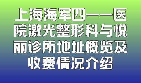 上海海军四一一医院激光整形科与悦丽诊所地址概览及收费情况介绍