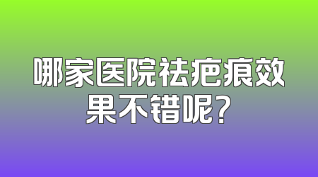 哪家医院祛疤痕效果不错呢？