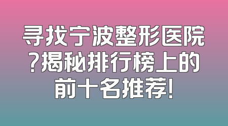 寻找宁波整形医院？揭秘排行榜上的前十名推荐！