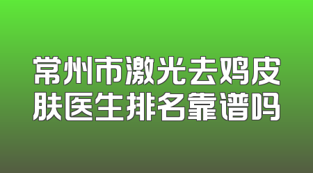常州市激光去鸡皮肤医生排名靠谱吗