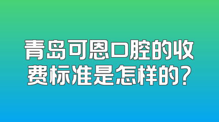 青岛可恩口腔的收费标准是怎样的？