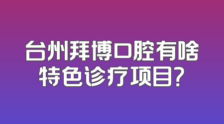 台州拜博口腔有啥特色诊疗项目？