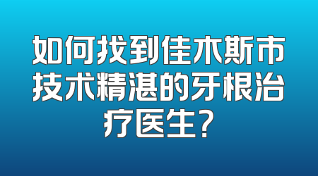 如何找到佳木斯市技术精湛的牙根治疗医生？