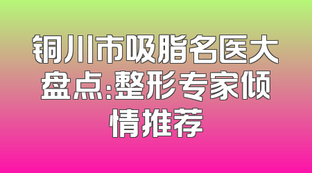 铜川市吸脂名医大盘点：整形专家倾情推荐