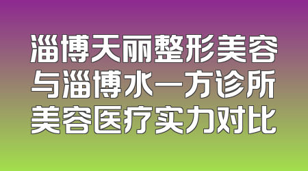 淄博天丽整形美容与淄博水一方诊所美容医疗实力对比