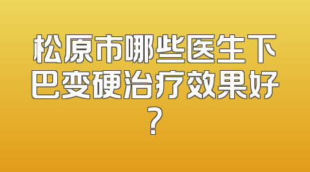 松原市哪些医生下巴变硬治疗效果好？
