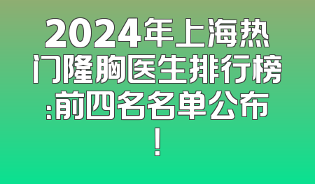 2024年上海热门隆胸医生排行榜：前四名名单公布！