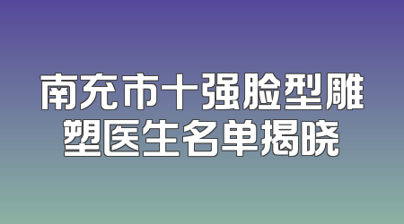 南充市十强脸型雕塑医生名单揭晓