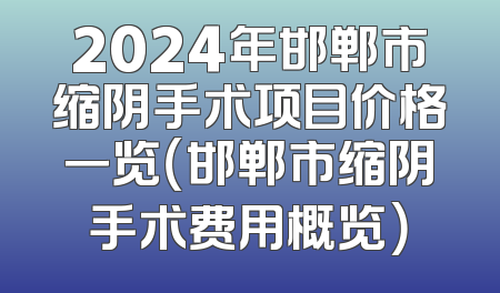 2024年邯郸市缩阴手术项目价格一览（邯郸市缩阴手术费用概览）