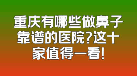 重庆有哪些做鼻子靠谱的医院？这十家值得一看！