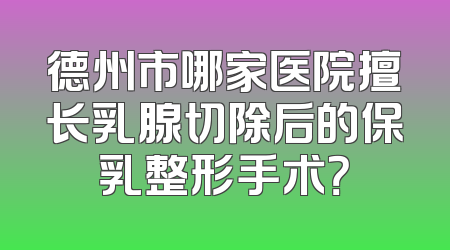 德州市哪家医院擅长乳腺切除后的保乳整形手术？
