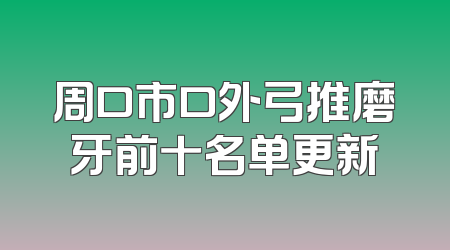 周口市口外弓推磨牙前十名单更新