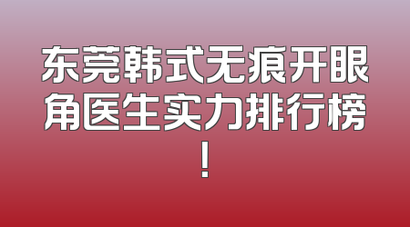 东莞韩式无痕开眼角医生实力排行榜！