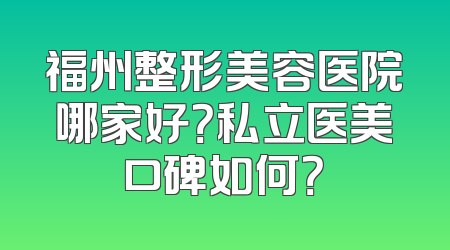福州整形美容医院哪家好？私立医美口碑如何？