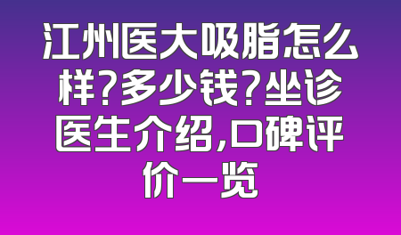 江州医大吸脂怎么样？多少钱？坐诊医生介绍，口碑评价一览