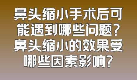 鼻头缩小手术后可能遇到哪些问题？鼻头缩小的效果受哪些因素影响？