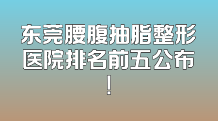 东莞腰腹抽脂整形医院排名前五公布！