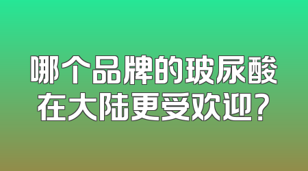 哪个品牌的玻尿酸在大陆更受欢迎？