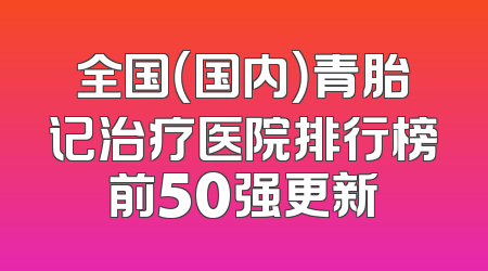 全国（国内）青胎记治疗医院排行榜前50强更新