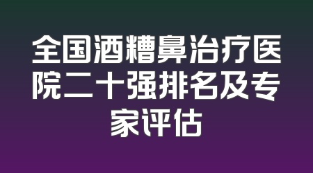 全国酒糟鼻治疗医院二十强排名及专家评估
