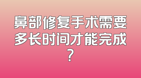 鼻部修复手术需要多长时间才能完成？