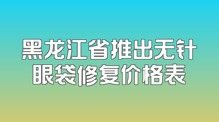 黑龙江省推出无针眼袋修复价格表