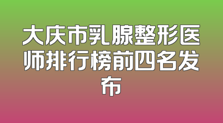 大庆市乳腺整形医师排行榜前四名发布