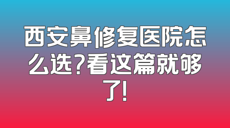 西安鼻修复医院怎么选？看这篇就够了！