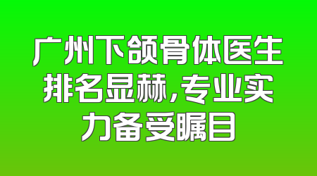 广州下颌骨体医生排名显赫，专业实力备受瞩目