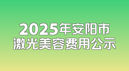 2025年安阳市激光美容费用公示