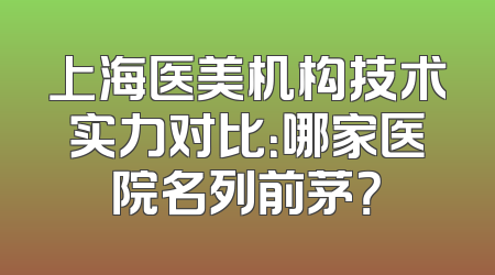 上海医美机构技术实力对比：哪家医院名列前茅？