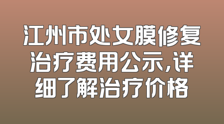 江州市处女膜修复治疗费用公示，详细了解治疗价格