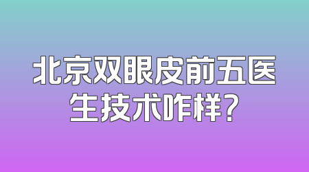 北京双眼皮前五医生技术咋样？