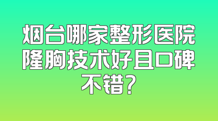 烟台哪家整形医院隆胸技术好且口碑不错？