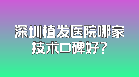 深圳植发医院哪家技术口碑好？