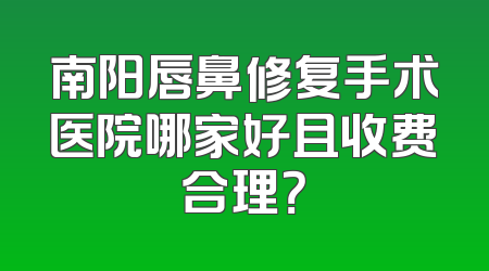 南阳唇鼻修复手术医院哪家好且收费合理？