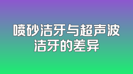 喷砂洁牙与超声波洁牙的差异