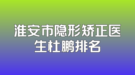 淮安市隐形矫正医生杜鹏排名