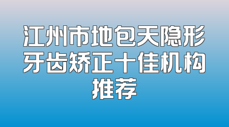 江州市地包天隐形牙齿矫正十佳机构推荐