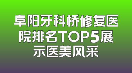 阜阳牙科桥修复医院排名TOP5展示医美风采