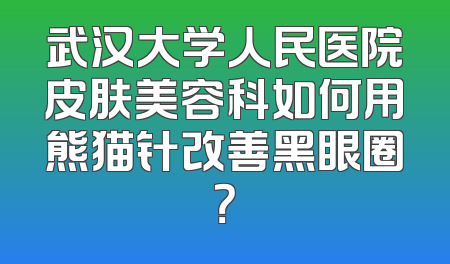 武汉大学人民医院皮肤美容科如何用熊猫针改善黑眼圈？