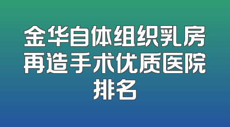 金华自体组织乳房再造手术优质医院排名