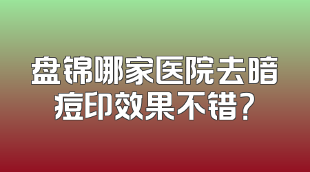 盘锦哪家医院去暗痘印效果不错？