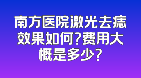 南方医院激光去痣效果如何？费用大概是多少？