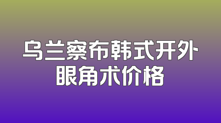 乌兰察布韩式开外眼角术价格