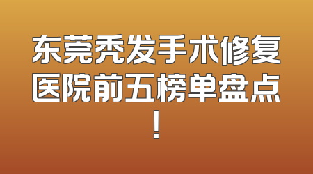 东莞秃发手术修复医院前五榜单盘点！