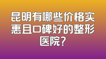 昆明有哪些价格实惠且口碑好的整形医院？