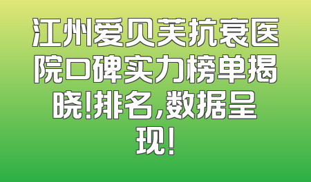 江州爱贝芙抗衰医院口碑实力榜单揭晓！排名，数据呈现！