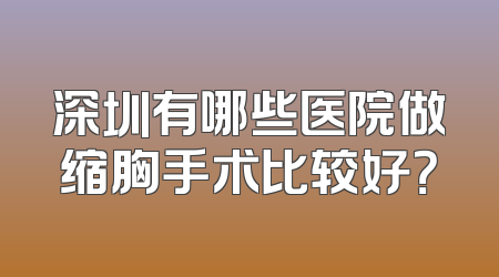 深圳有哪些医院做缩胸手术比较好？